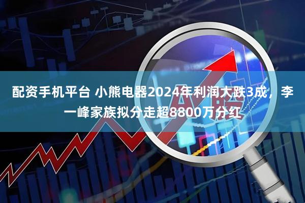 配资手机平台 小熊电器2024年利润大跌3成，李一峰家族拟分走超8800万分红
