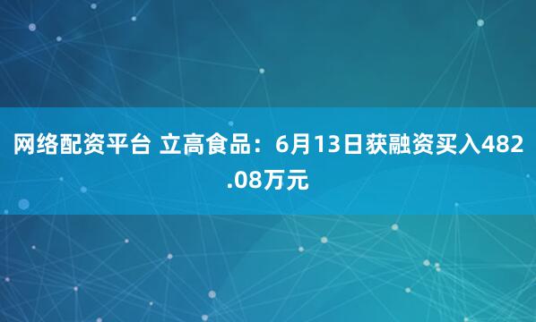 网络配资平台 立高食品：6月13日获融资买入482.08万元