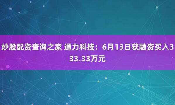 炒股配资查询之家 通力科技：6月13日获融资买入333.33万元