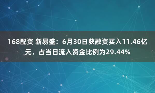 168配资 新易盛：6月30日获融资买入11.46亿元，占当日流入资金比例为29.44%