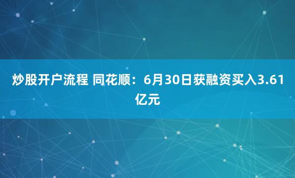 炒股开户流程 同花顺：6月30日获融资买入3.61亿元