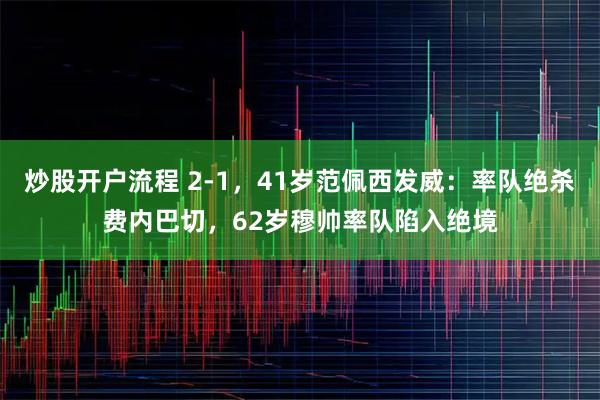 炒股开户流程 2-1，41岁范佩西发威：率队绝杀费内巴切，62岁穆帅率队陷入绝境