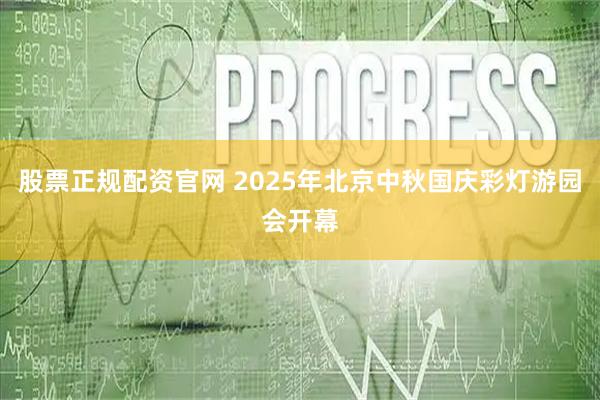 股票正规配资官网 2025年北京中秋国庆彩灯游园会开幕