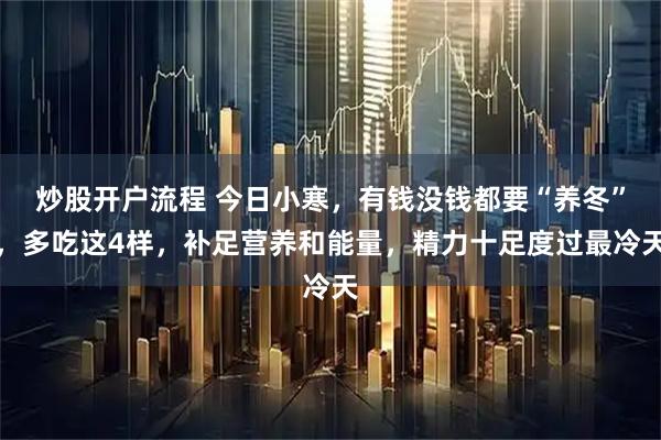 炒股开户流程 今日小寒，有钱没钱都要“养冬”，多吃这4样，补足营养和能量，精力十足度过最冷天